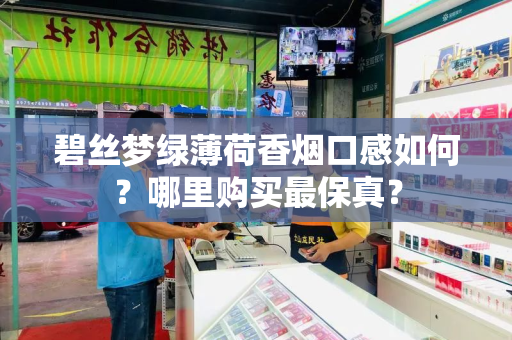 碧丝梦绿薄荷香烟口感如何？哪里购买最保真？